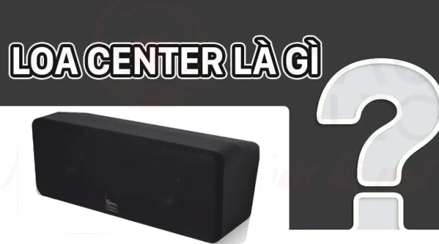 Loa Center Là Gì? Chức Năng, Các Lưu Ý Khi Chọn Loa Center