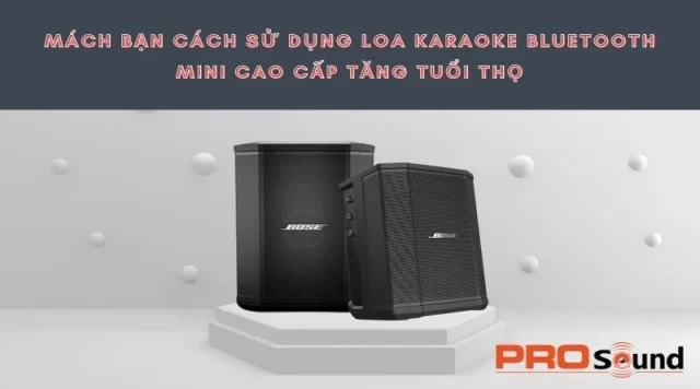 MÁCH BẠN CÁCH SỬ DỤNG LOA KARAOKE BLUETOOTH MINI CAO CẤP TĂNG TUỔI THỌ