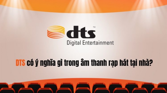 DTS có ý nghĩa gì trong âm thanh rạp hát tại nhà?