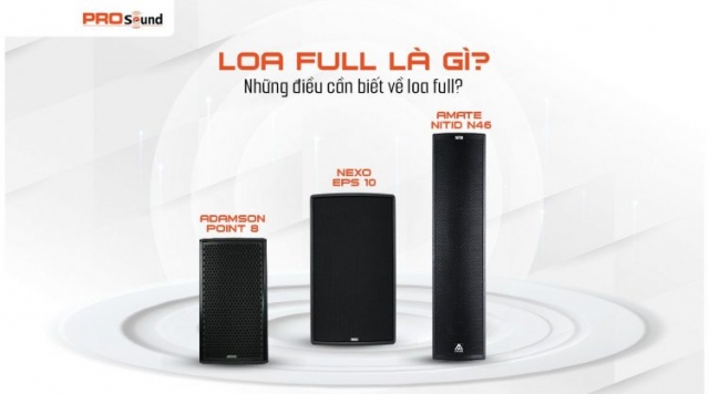 LOA FULL LÀ GÌ? NHỮNG ĐIỀU CẦN BIẾT VỀ LOA FULL?