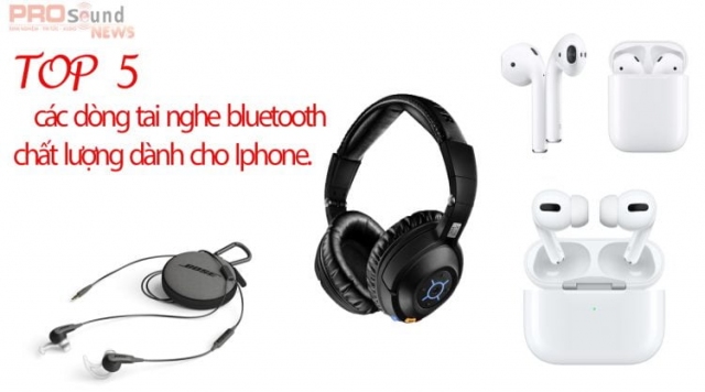 Top 5 các dòng tai nghe bluetooth chất lượng dành cho Iphone.