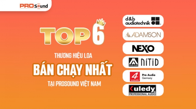 TOP 6 THƯƠNG HIỆU LOA BÁN CHẠY NHẤT TẠI PROSOUND VIỆT NAM
