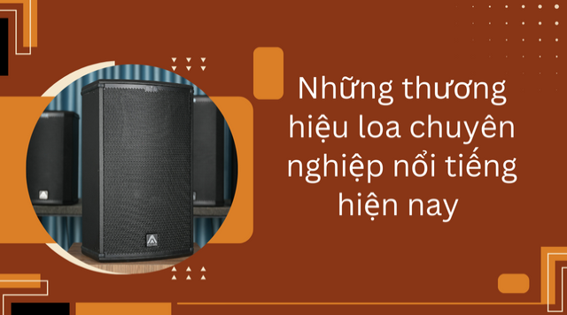 Những thương hiệu loa chuyên nghiệp nổi tiếng hiện nay 
