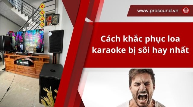 Cách khắc phục loa karaoke bị sôi hay nhất 