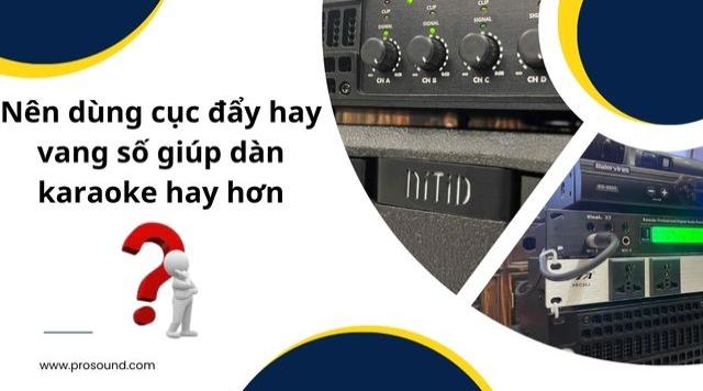 Nên dùng cục đẩy hay vang số giúp dàn karaoke hay hơn 