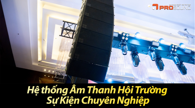 Hệ thống Âm Thanh Hội Trường Sự Kiện Chuyên Nghiệp