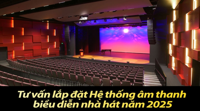 Tư vấn lắp đặt Hệ thống âm thanh biểu diễn nhà hát năm 2025