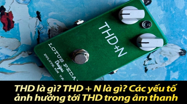 THD là gì? Các yếu tố ảnh hưởng tới THD trong âm thanh