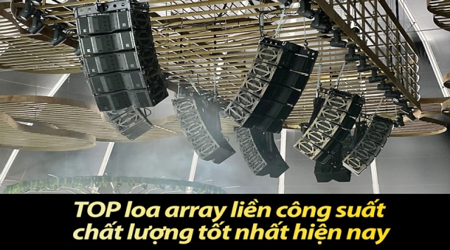 Top loa Line Array liền công suất chất lượng tốt nhất hiện nay