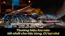 Thương hiệu loa nào tốt nhất cho tiệc tùng, DJ tại nhà