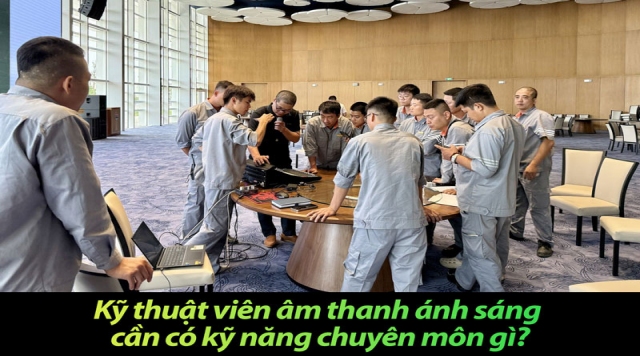Kỹ thuật viên âm thanh ánh sáng cần có kỹ năng chuyên môn gì?