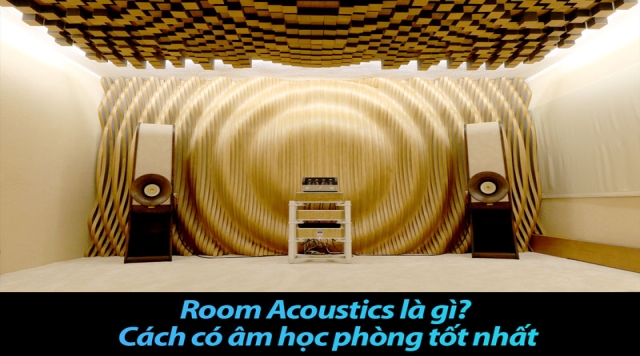 Room Acoustics là gì? Cách có âm học phòng tốt nhất