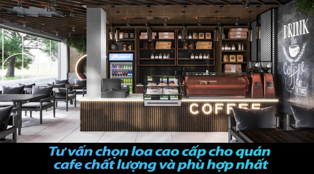 Tư vấn chọn loa cao cấp cho quán cafe chất lượng và phù hợp nhất