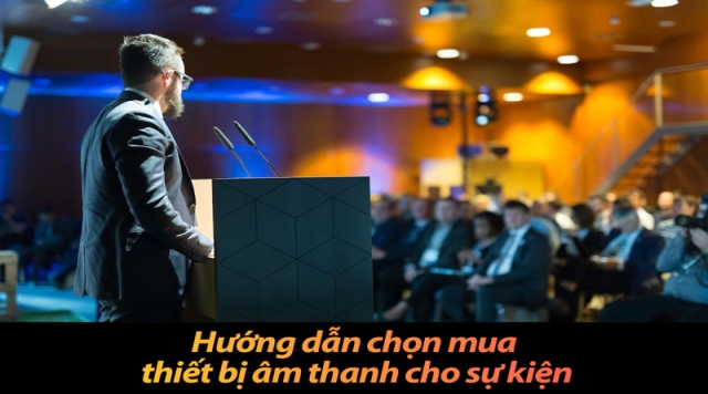 Hướng dẫn chọn mua thiết bị âm thanh cho sự kiện