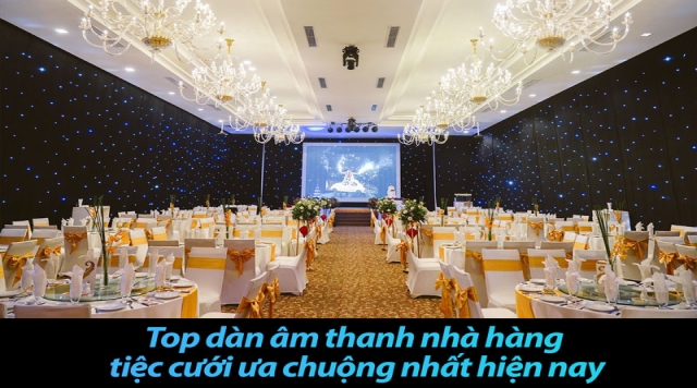 Top dàn âm thanh nhà hàng tiệc cưới ưa chuộng nhất hiện nay