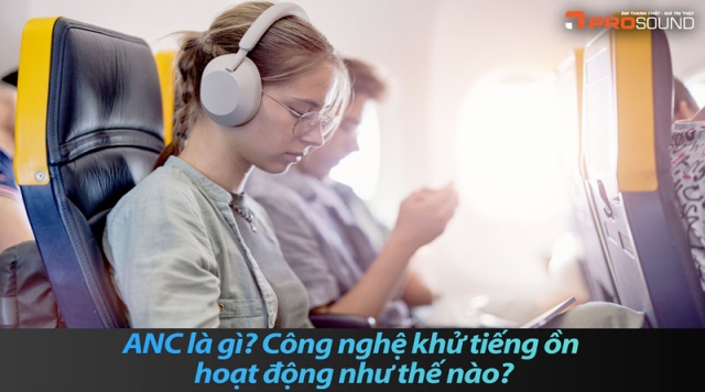 ANC là gì? Công nghệ khử tiếng ồn hoạt động như thế nào?