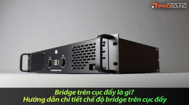 Bridge trên cục đẩy là gì? Hướng dẫn chi tiết chế độ bridge trên cục đẩy