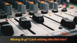 Mixing là gì? Cách mixing âm thanh hiệu quả và dễ hiểu