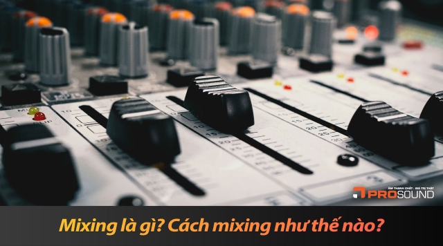 Mixing là gì? Cách mixing âm thanh hiệu quả và dễ hiểu