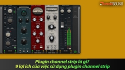 Plugin channel strip là gì? 9 lợi ích của việc sử dụng plugin channel strip