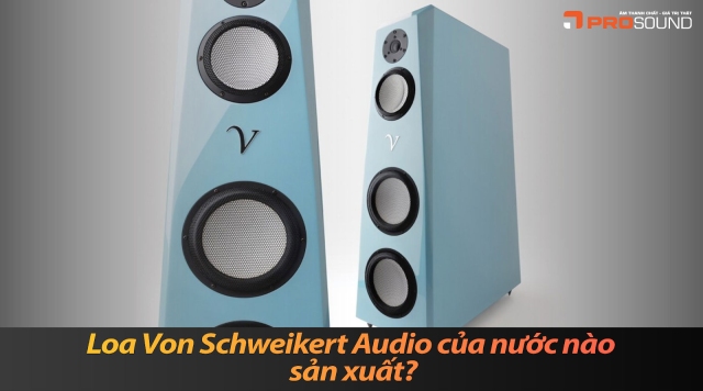 Loa Von Schweikert Audio của nước nào sản xuất?
