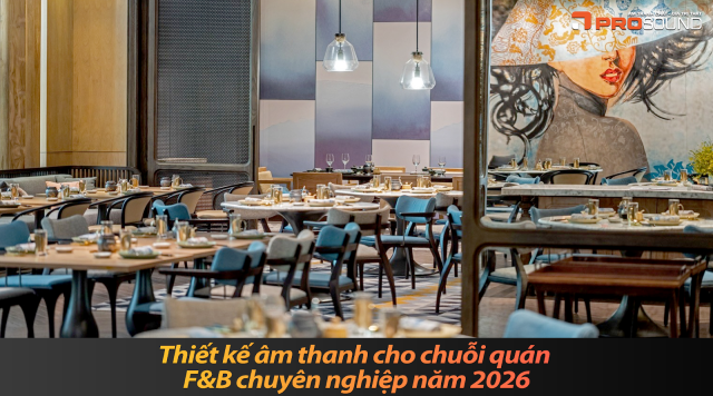 Thiết kế âm thanh cho chuỗi quán F&B chuyên nghiệp năm 2026