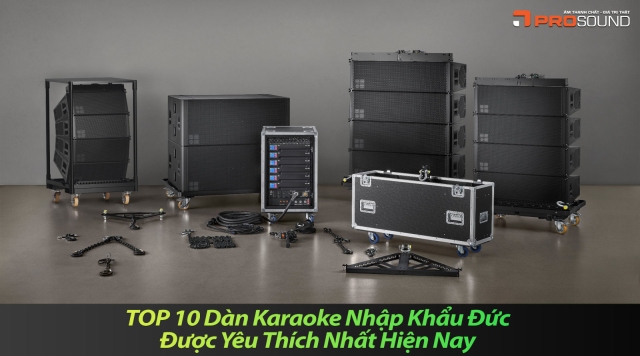 TOP 10 Dàn Karaoke Nhập Khẩu Đức Được Yêu Thích Nhất Hiện Nay 