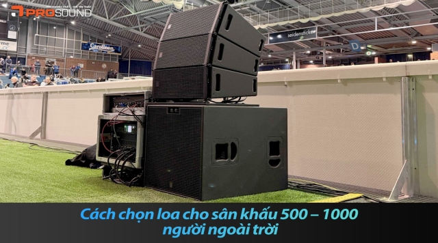 Cách chọn hệ thống loa cho sân khấu 500 – 1000 người ngoài trời