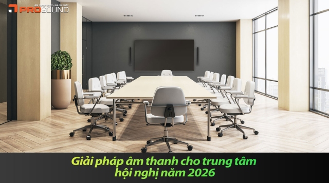 Giải pháp âm thanh cho trung tâm hội nghị năm 2026
