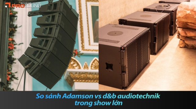 So sánh Adamson vs d&b audiotechnik trong show lớn