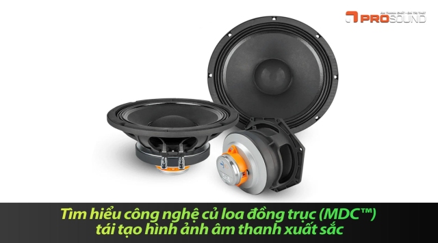Tìm Hiểu Công Nghệ Củ Loa Đồng Trục (MDC™) Tái Tạo Hình Ảnh Âm Thanh Xuất Sắc