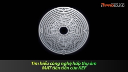 Tìm Hiểu Công Nghệ Hấp Thụ Âm MAT Tiên Tiến Của KEF