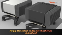 Amply Monoblock có đặc biệt như thế nào về âm thanh