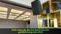 Cách nâng cấp dàn âm thanh karaoke gia đình trong năm 2026