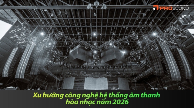 Xu hướng công nghệ hệ thống âm thanh hòa nhạc năm 2026