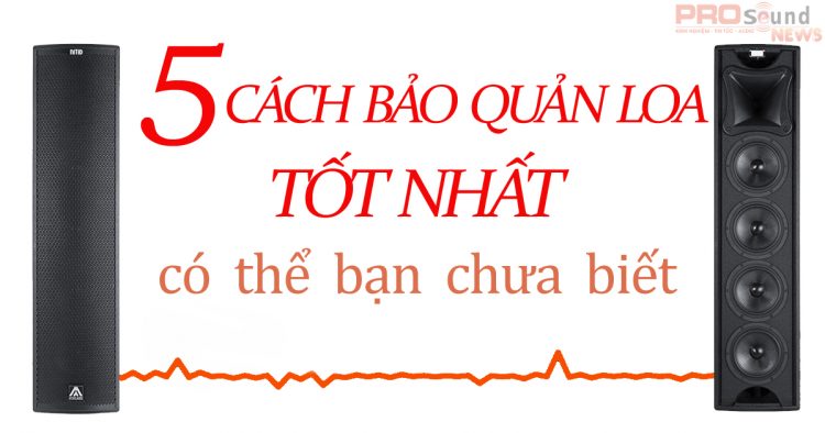 5 cách bảo quản loa đơn giản và hữu ích nhất