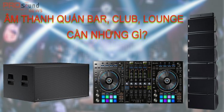 Lắp đặt âm thanh quán Bar – Club – Lounge ( kinh nghiệm )