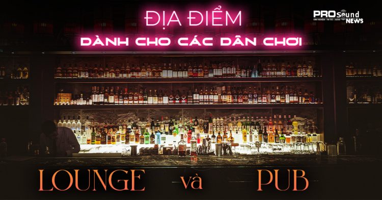 Địa Điểm Quán Lounge – Pub Hot Dành Cho Các Dân Chơi