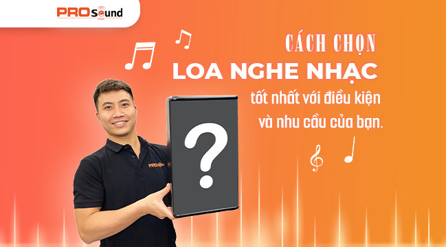 CÁCH CHỌN LOA NGHE NHẠC TỐT NHẤT VỚI ĐIỀU KIỆN VÀ NHU CẦU CỦA BẠN.