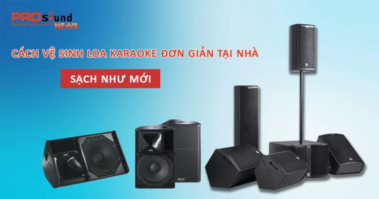 Hướng dẫn cách vệ sinh loa karaoke như mới đơn giản tại nhà